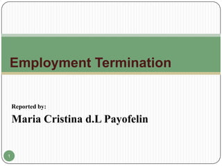 Employment Termination


    Reported by:

    Maria Cristina d.L Payofelin


1
 
