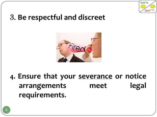 3. Be respectful and discreet




    4. Ensure that your severance or notice
      arrangements          meet      legal
      requirements.
9
 