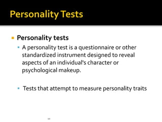 Personality tests
 A personality test is a questionnaire or other
standardized instrument designed to reveal
aspects of an individual's character or
psychological makeup.
 Tests that attempt to measure personality traits
10
 