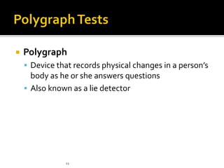  Polygraph
 Device that records physical changes in a person’s
body as he or she answers questions
 Also known as a lie detector
11
 