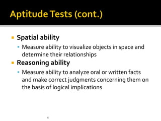  Spatial ability
 Measure ability to visualize objects in space and
determine their relationships
 Reasoning ability
 Measure ability to analyze oral or written facts
and make correct judgments concerning them on
the basis of logical implications
6
 