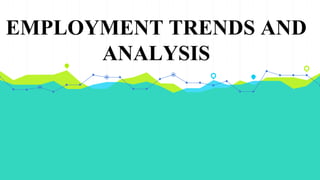 EMPLOYMENT TRENDS AND
ANALYSIS
 
