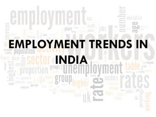 EMPLOYMENT TRENDS IN
INDIA
 
