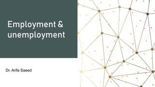 Employment &
unemployment
Dr. Arifa Saeed
 