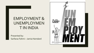 EMPLOYMENT &
UNEMPLOYMEN
T IN INDIA
Presented by:
Sarfaraz Fahmi – Jamia Hamdard
 