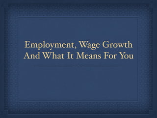 Employment, Wage Growth
And What It Means For You
 