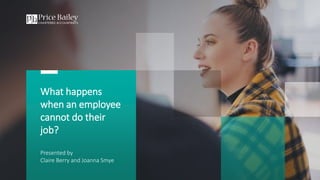 What happens
when an employee
cannot do their
job?
Presented by
Claire Berry and Joanna Smye
 