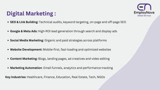 Digital Marketing :
SEO & Link Building: Technical audits, keyword targeting, on-page and off-page SEO
Google & Meta Ads: High-ROI lead generation through search and display ads
Social Media Marketing: Organic and paid strategies across platforms
Website Development: Mobile-first, fast-loading and optimized websites
Content Marketing: Blogs, landing pages, ad creatives and video editing
Marketing Automation: Email funnels, analytics and performance tracking
Key Industries: Healthcare, Finance, Education, Real Estate, Tech, NGOs
 