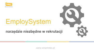 EmploySystem
narzędzie niezbędne w rekrutacji
www.smartmbc.pl
 