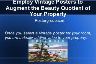 Employ Vintage Posters to
Augment the Beauty Quotient of
Your Property
Postergroup.com
Once you select a vintage poster for your room,
you are actually adding value to your property.

 