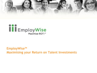 EmployWise™ Maximising your Return on Talent Investments 
