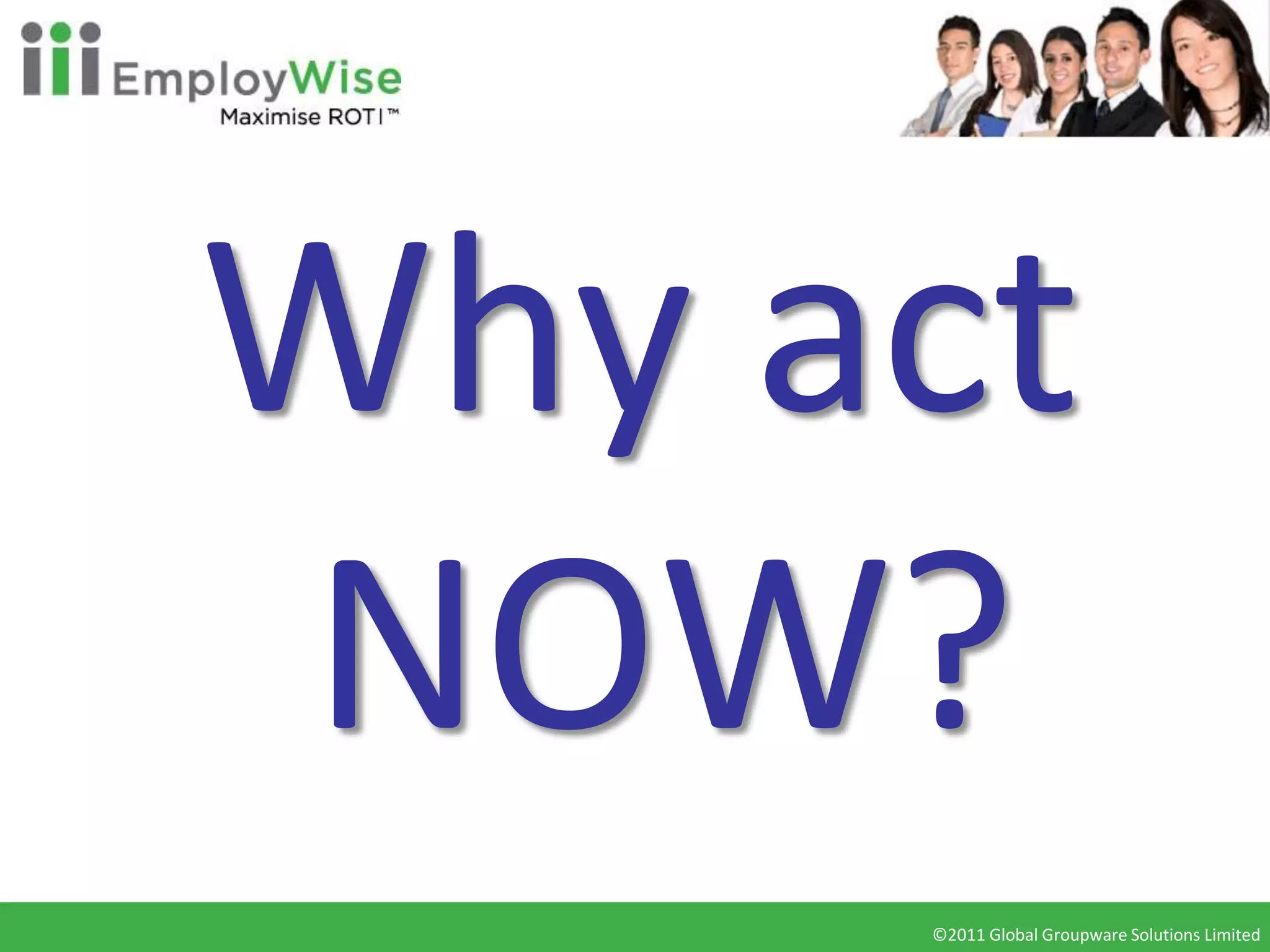 Why act
NOW?
     ©2011 Global Groupware Solutions Limited
      ©2010 Global Groupware Solutions Ltd.
 