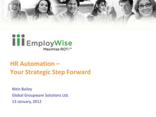 HR Automation –
Your Strategic Step Forward

Nitin Bailey
Global Groupware Solutions Ltd.
13 January, 2012
 