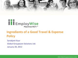 Ingredients of a Good Travel & Expense Policy Sarabjeet Kaur Global Groupware Solutions Ltd. January 20, 2012 