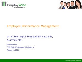 Employee Performance Management  Using 360 Degree Feedback for Capability Assessments Sumeet Kapur CEO, Global Groupware Solutions Ltd. August 11, 2011 