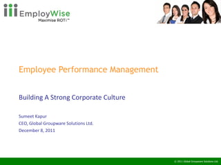 Employee Performance Management  Building A Strong Corporate Culture Sumeet Kapur CEO, Global Groupware Solutions Ltd. December 8, 2011 