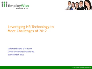 Leveraging HR Technology to  Meet Challenges of 2012 Jaskaran Khurana & Yu Yu Din Global Groupware Solutions Ltd. 15 December, 2011 