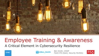Employee Training & Awareness
A Critical Element in Cybersecurity Resilience
@Ben_Smith
Ben Smith, CISSP
Field CTO (East), Security Portfolio
 