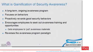 16© Copyright 2015 EMC Corporation. All rights reserved.
• Make it personal for employees
– Security best practices inside and outside the workplace
• Treat communication like a Hollywood movie
– Clips, tasters, and teasers ahead of deployment can build tension
and interest
• Embed elements of novelty & use unexpected delivery channels
– Draw attention to a message by making it appear outside of its
normal, or expected, context
Some Content Ideas
Forrester, “Reinvent Security Awareness To Engage The Human Firewall” (Dec 2014) [79821]
 