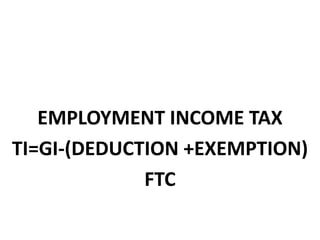 EMPLOYMENT INCOME TAX
TI=GI-(DEDUCTION +EXEMPTION)
FTC
 