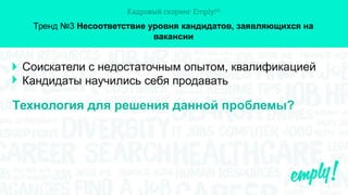Тренд №3 Несоответствие уровня кандидатов, заявляющихся на
вакансии
Соискатели с недостаточным опытом, квалификацией
Кандидаты научились себя продавать
Технология для решения данной проблемы?
 