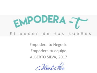 Empodera tu Negocio
Empodera tu equipo
ALBERTO SILVA, 2017
 
