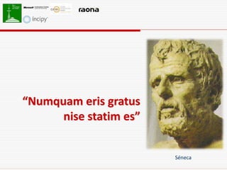 “Numquam eris gratus
      nise statim es”


                        Séneca
 