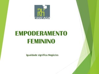 EMPODERAMENTO
FEMININO
Igualdade significa Negócios
 