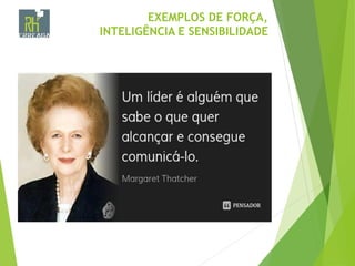 EXEMPLOS DE FORÇA,
INTELIGÊNCIA E SENSIBILIDADE
 