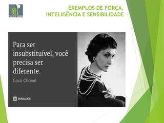 EXEMPLOS DE FORÇA,
INTELIGÊNCIA E SENSIBILIDADE
 