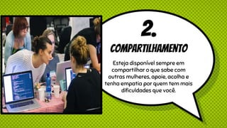 2.
Compartilhamento
Esteja disponível sempre em
compartilhar o que sabe com
outras mulheres, apoie, acolha e
tenha empatia por quem tem mais
dificuldades que você.
 