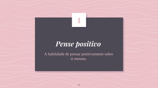 Pense positivo
A habilidade de pensar positivamente sobre
si mesmo.
1
11
 