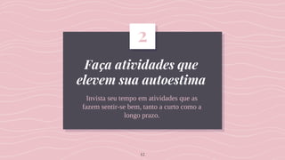 Faça atividades que
elevem sua autoestima
Invista seu tempo em atividades que as
fazem sentir-se bem, tanto a curto como a
longo prazo.
2
12
 
