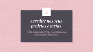 Acredite nos seus
projetos e metas
Tenha um projeto de vida e acredita na sua
capacidade de realização.
4
14
 