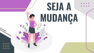 SEJA A
MUDANÇA
 