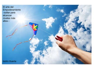El arte del
Empoderamiento
–soltar para
alcanzar
niveles más
altos -
Isidro Huerta