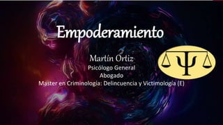 Empoderamiento
Martín Ortiz
Psicólogo General
Abogado
Master en Criminología: Delincuencia y Victimología (E)
 