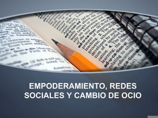 EMPODERAMIENTO, REDES
SOCIALES Y CAMBIO DE OCIO
 