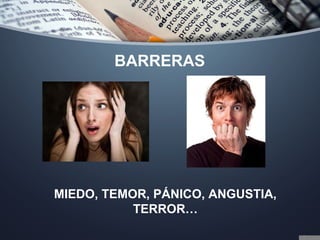 BARRERAS
MIEDO, TEMOR, PÁNICO, ANGUSTIA,
TERROR…
 