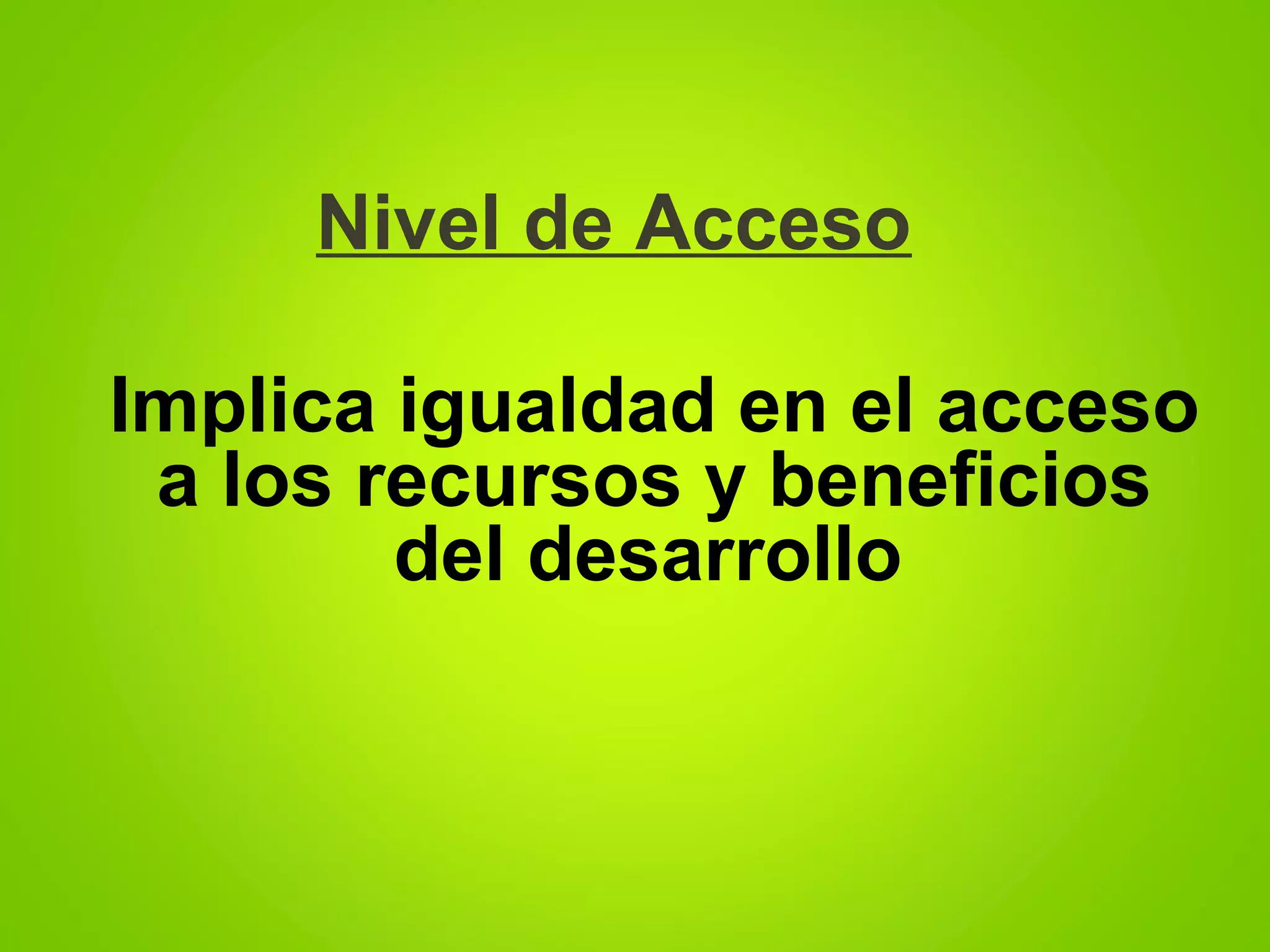 Nivel de Acceso
Implica igualdad en el acceso
a los recursos y beneficios
del desarrollo