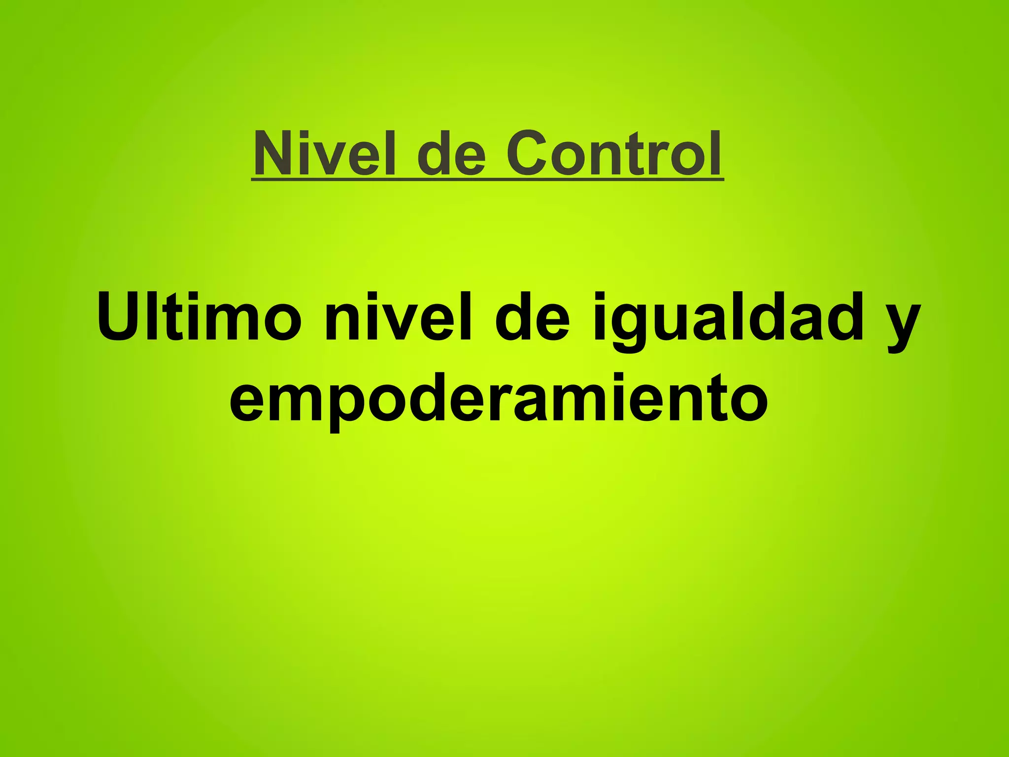 Nivel de Control
Ultimo nivel de igualdad y
empoderamiento