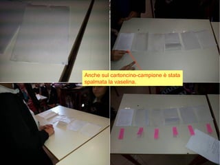 Anche sul cartoncino-campione è stata
spalmata la vaselina.
 