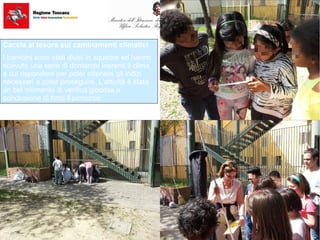 Caccia al tesoro sui cambiamenti climatici
I bambini sono stati divisi in squadre ed hanno
ricevuto una serie di domande inerenti il clima
a cui rispondere per poter ottenere gli indizi
necessari a poter proseguire. L’attività è stata
un bel momento di verifica giocosa a
conclusione di tutto il percorso.
 