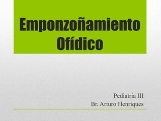 Emponzoñamiento
Ofídico
Pediatría III
Br. Arturo Henriques
 