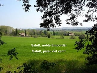 Salut!, noble Empordà! Salut!, palau del vent! 