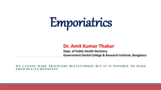 Emporiatrics
WE CANNOT MAKE TRAVELERS BULLET-PROOF BUT IT IS POSSIBLE TO MAKE
THEM BULLET-RESISTANT
Dr. Amit Kumar Thakur
Dept. of Public Health Dentistry
Government Dental College & Research Institute, Bengaluru
 