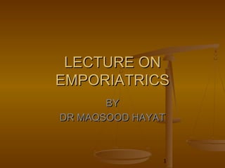 LECTURE ON
EMPORIATRICS
       BY
DR MAQSOOD HAYAT



               1
 