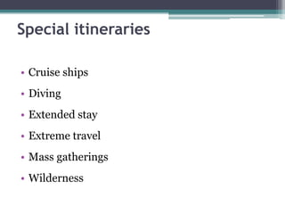 • Cruise ships
• Diving
• Extended stay
• Extreme travel
• Mass gatherings
• Wilderness
Special itineraries
 