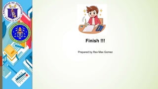 Finish !!!
Prepared by Rex Max Gomez
 