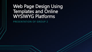 Web Page Design Using
Templates and Online
WYSIWYG Platforms
PRESENTATION OF GROUP 2
 